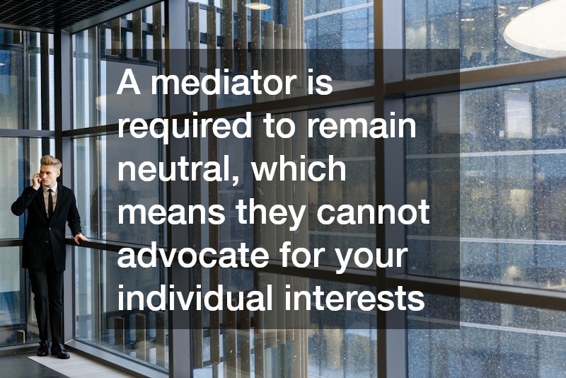 A mediator is required to remain neutral, which means they cannot advocate for your individual interests