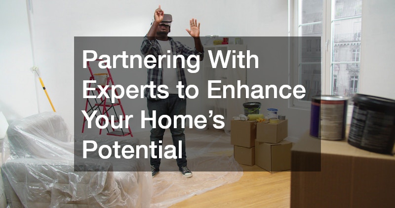 Partnering With Experts to Enhance Your Home’s Potential