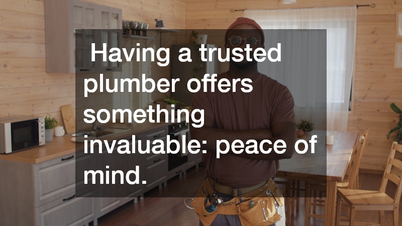 Having a trusted plumber offers something invaluable: peace of mind.