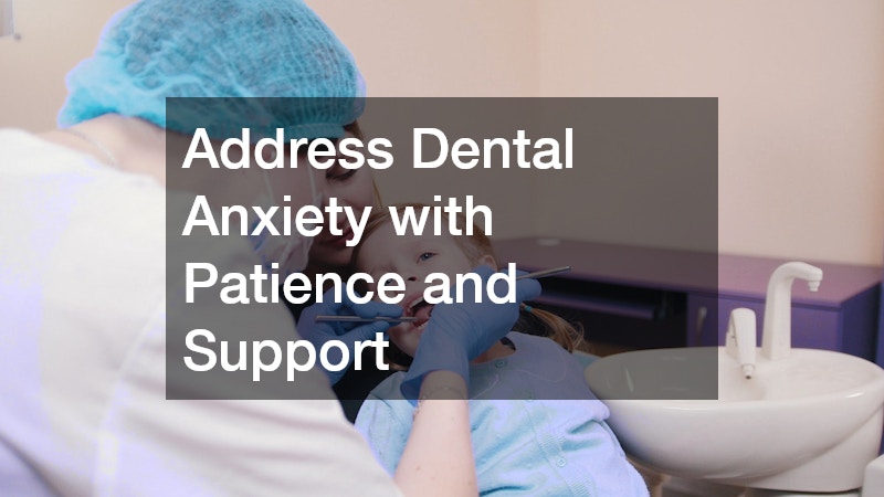 Address Dental Anxiety with Patience and Support