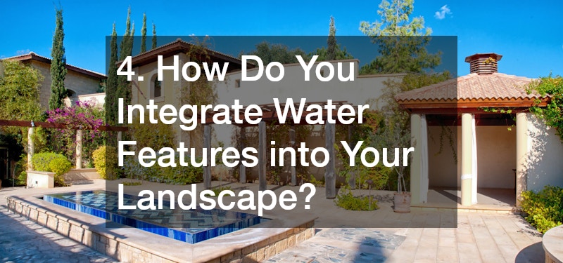 4. How Do You Integrate Water Features into Your Landscape?