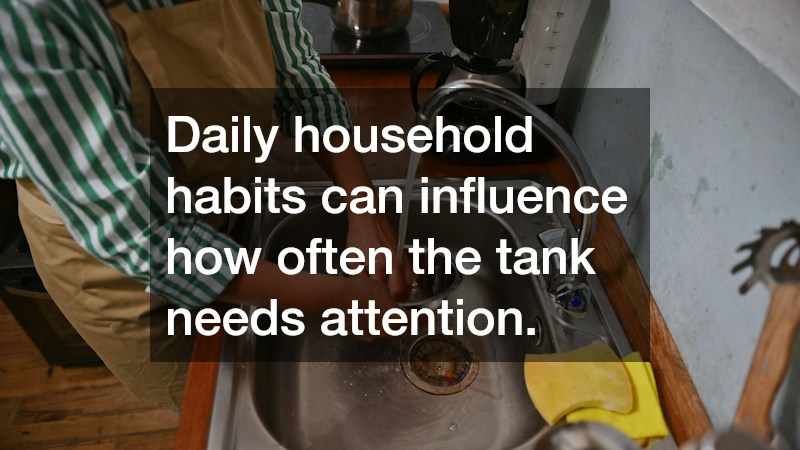 Daily household habits can influence how often the tank needs attention.