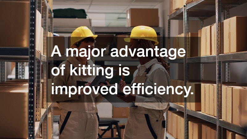 A major advantage of kitting is improved efficiency.