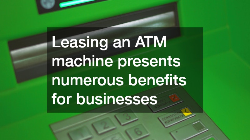 Leasing an ATM machine presents numerous benefits for businesses