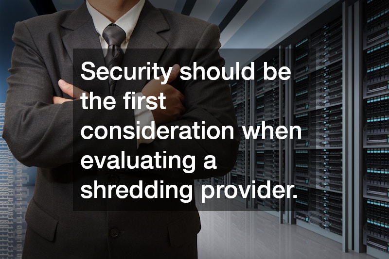 Security should be the first consideration when evaluating a shredding provider.