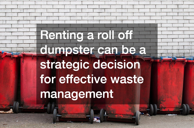 Renting a roll off dumpster can be a strategic decision for effective waste management