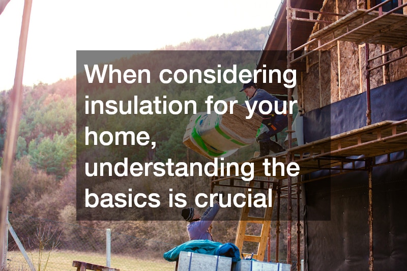 When considering insulation for your home, understanding the basics is crucial