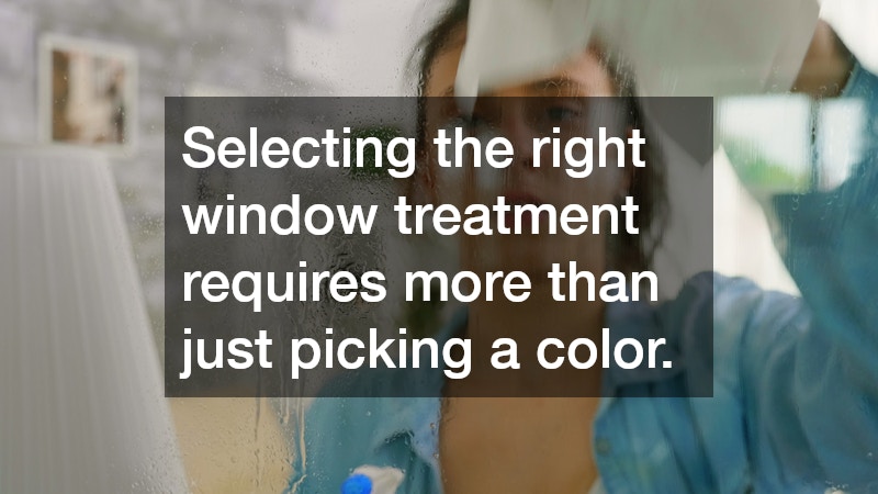 Selecting the right window treatment requires more than just picking a color. 