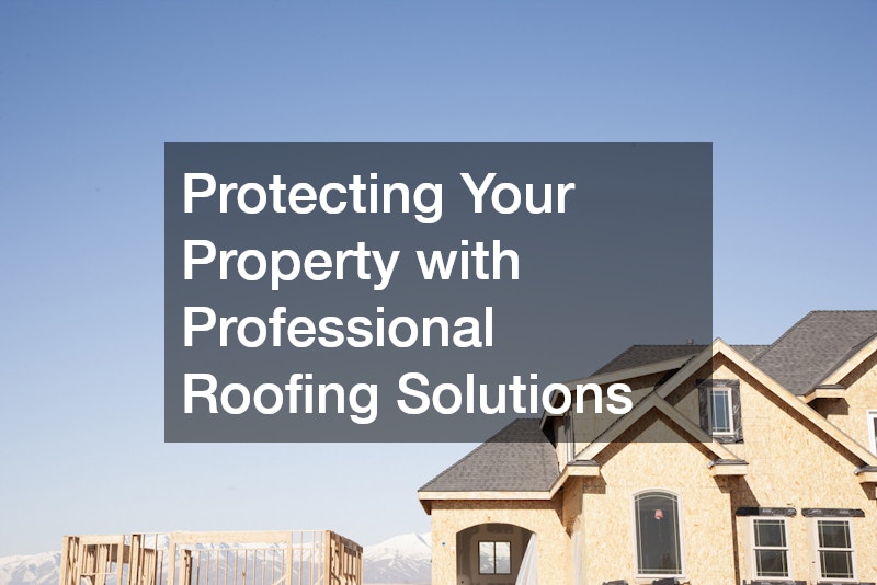 Protecting Your Property with Professional Roofing Solutions