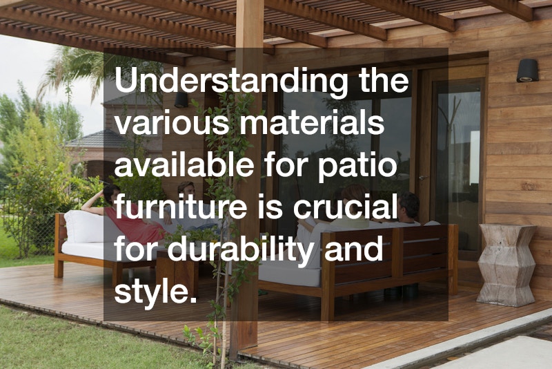 Understanding the various materials available for patio furniture is crucial for durability and style.