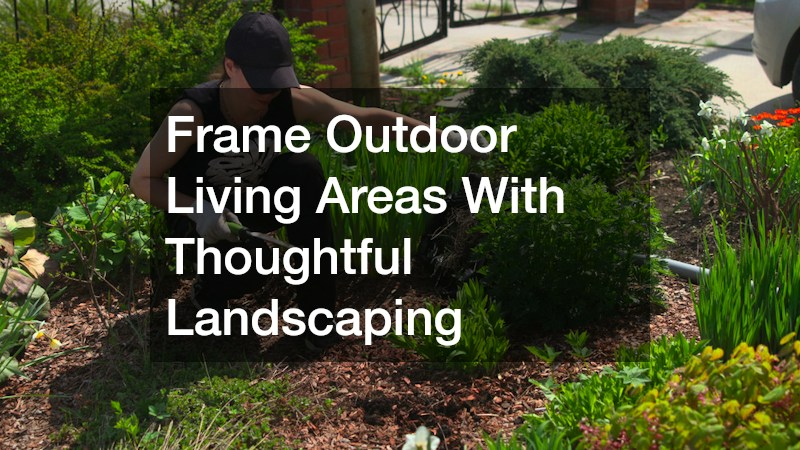 Frame Outdoor Living Areas With Thoughtful Landscaping