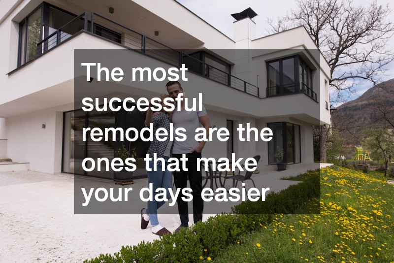 The most successful remodels are the ones that make your days easier