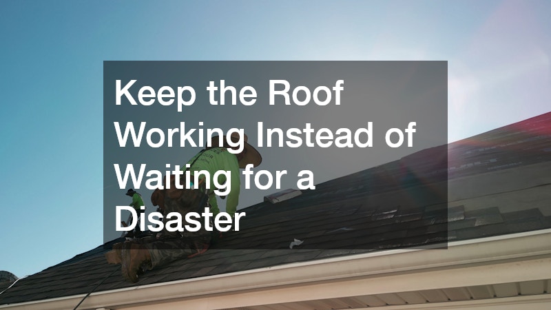Keep the Roof Working Instead of Waiting for a Disaster