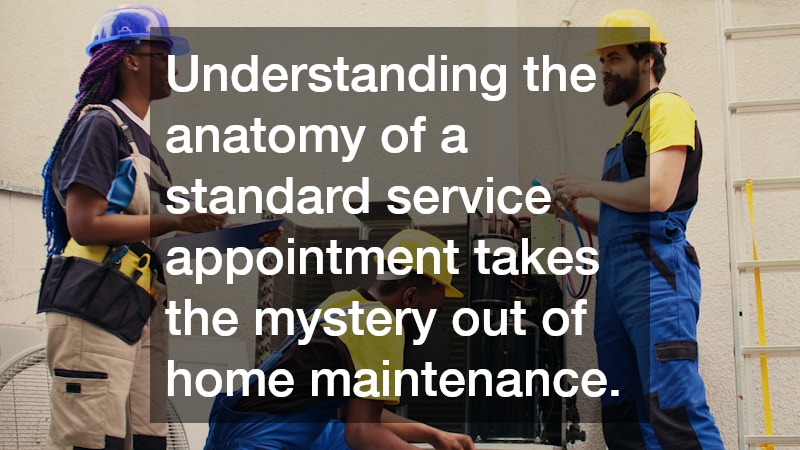 Understanding the anatomy of a standard service appointment takes the mystery out of home maintenance.