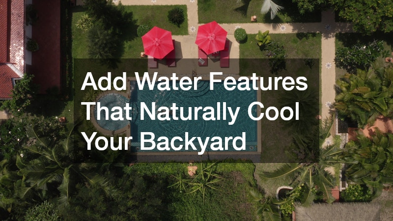 Add Water Features That Naturally Cool Your Backyard