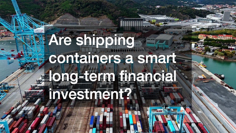 Are shipping containers a smart long-term financial investment?