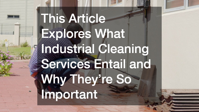 This Article Explores What Industrial Cleaning Services Entail and Why They’re So Important