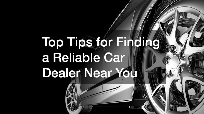 Top Tips for Finding a Reliable Car Dealer Near You