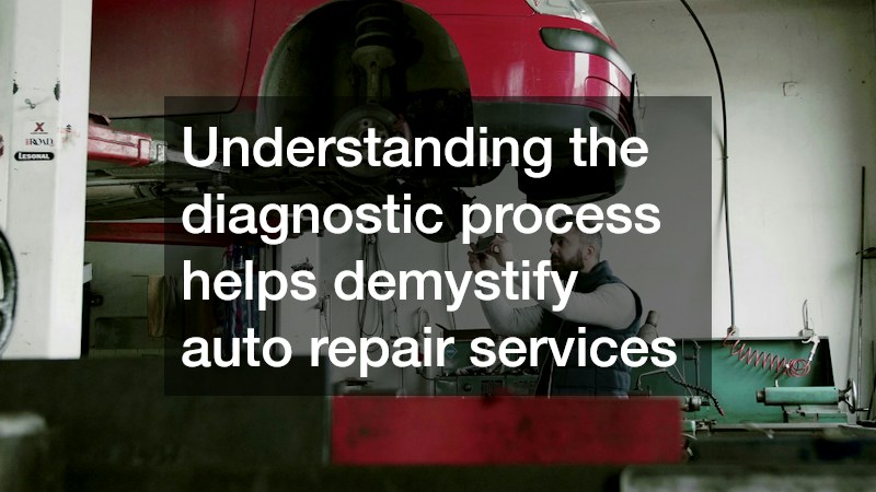 Understanding the diagnostic process helps demystify auto repair services