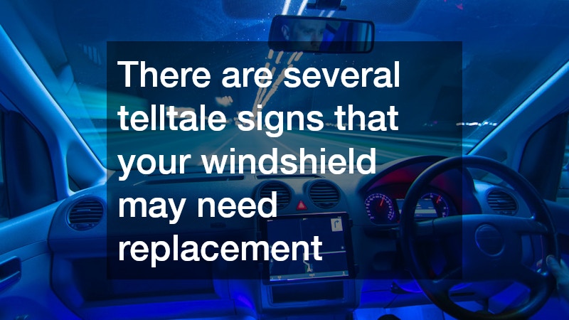 There are several telltale signs that your windshield may need replacement