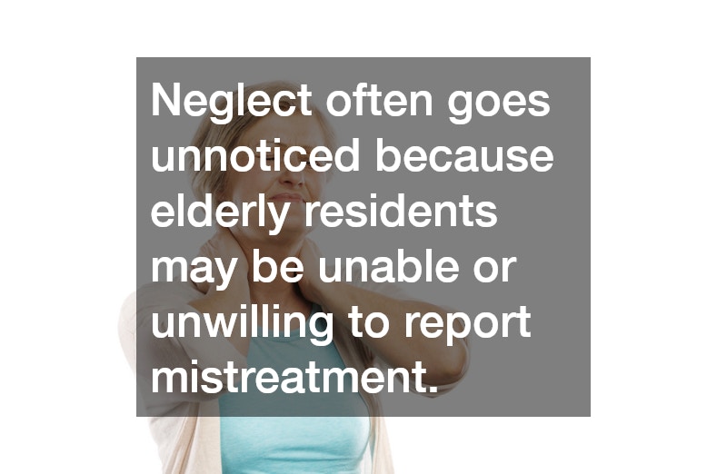 Neglect often goes unnoticed because elderly residents may be unable or unwilling to report mistreatment. 