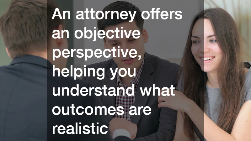 An attorney offers an objective perspective, helping you understand what outcomes are realistic 