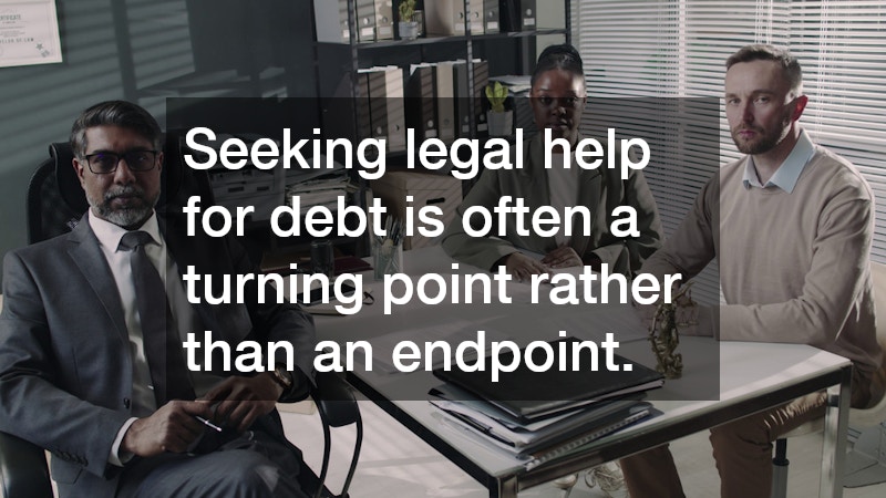 Seeking legal help for debt is often a turning point rather than an endpoint. 