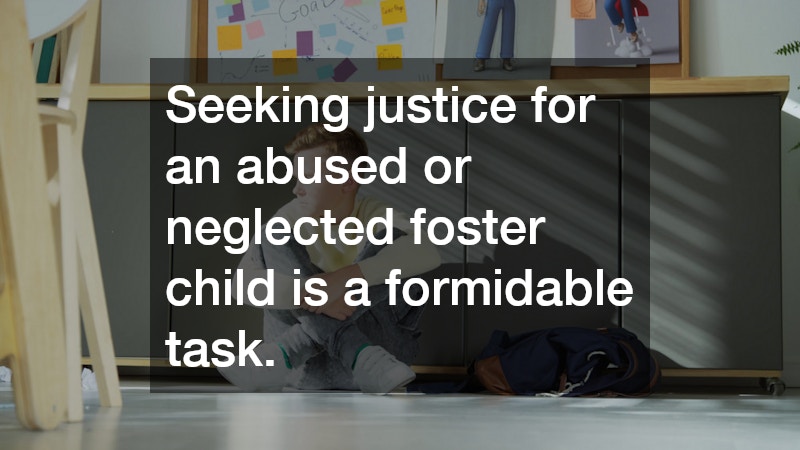 Seeking justice for an abused or neglected foster child is a formidable task. 