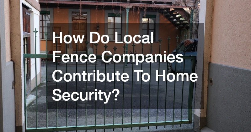 How Do Local Fence Companies Contribute To Home Security?
