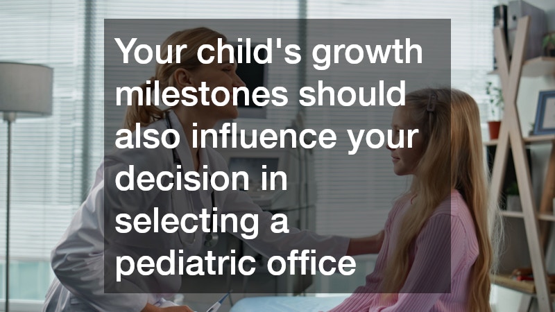 Your child’s growth milestones should also influence your decision in selecting a pediatric office