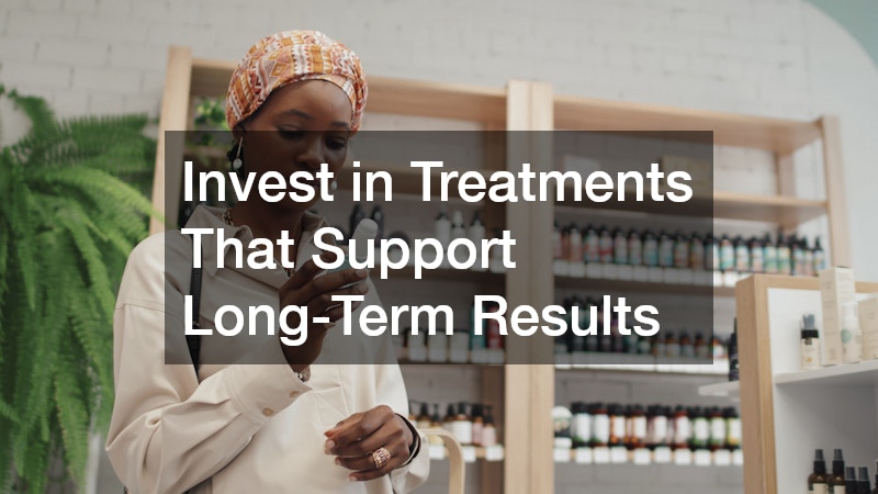 Invest in Treatments That Support Long-Term Results