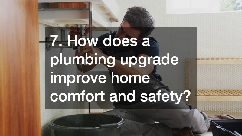 7. How does a plumbing upgrade improve home comfort and safety?