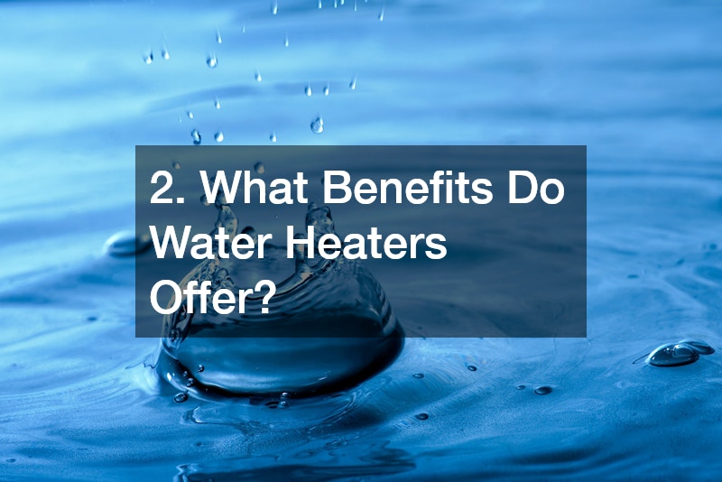 2. What Benefits Do Water Heaters Offer?