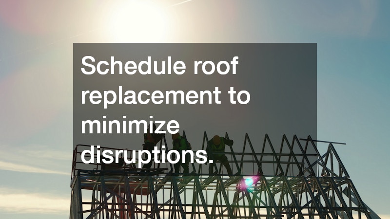 Schedule roof replacement to minimize disruptions.