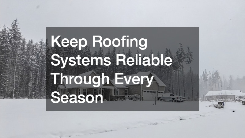 Keep Roofing Systems Reliable Through Every Season