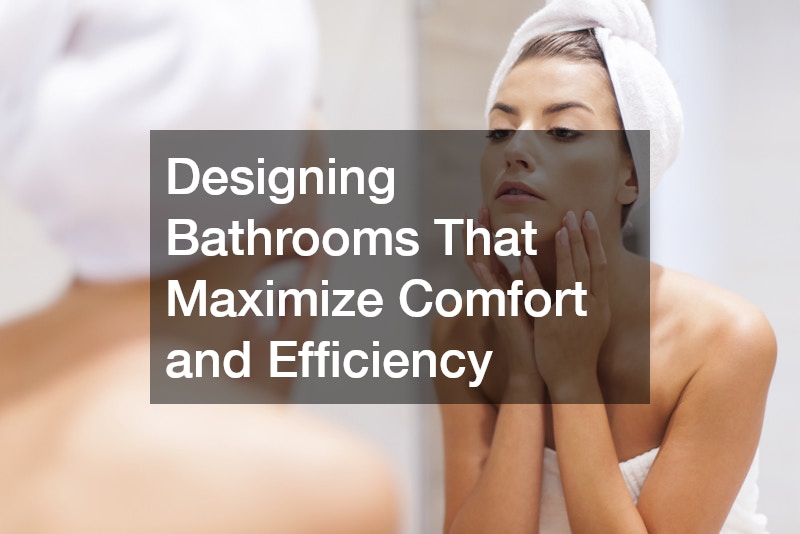 Designing Bathrooms That Maximize Comfort and Efficiency