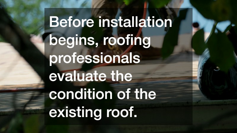 Before installation begins, roofing professionals evaluate the condition of the existing roof.