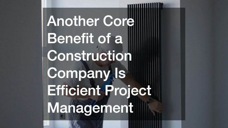Another Core Benefit of a Construction Company Is Efficient Project Management