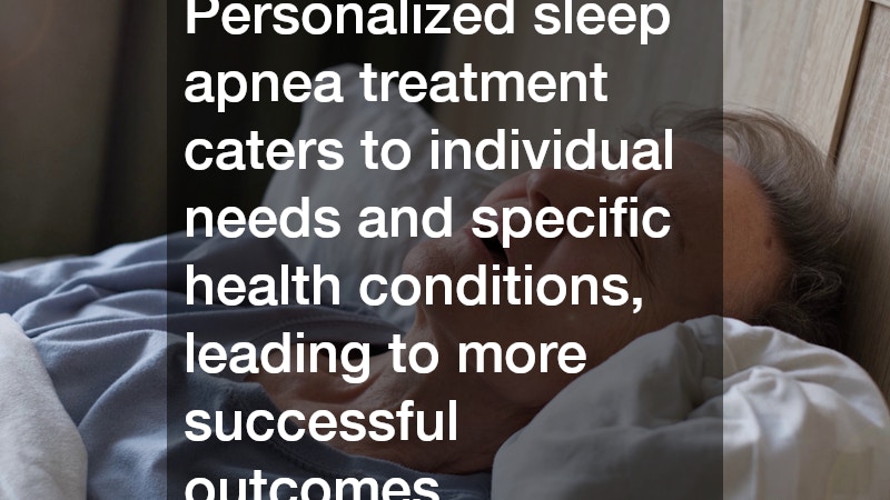 Personalized sleep apnea treatment caters to individual needs and specific health conditions, leading to more successful outcomes.