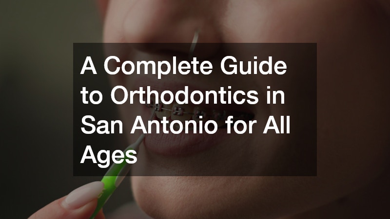 A Complete Guide to Orthodontics in San Antonio for All Ages