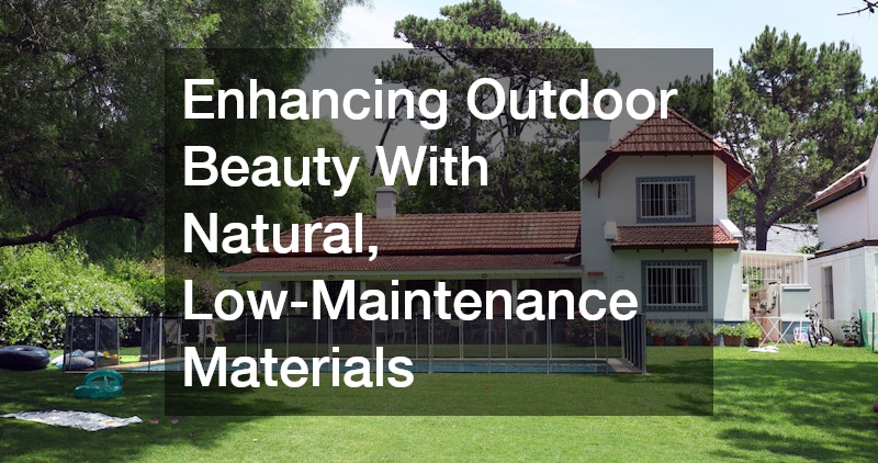Enhancing Outdoor Beauty With Natural, Low-Maintenance Materials