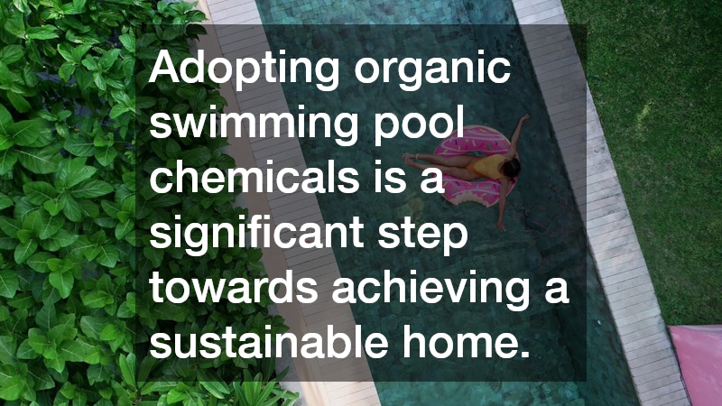 Adopting organic swimming pool chemicals is a significant step towards achieving a sustainable home.