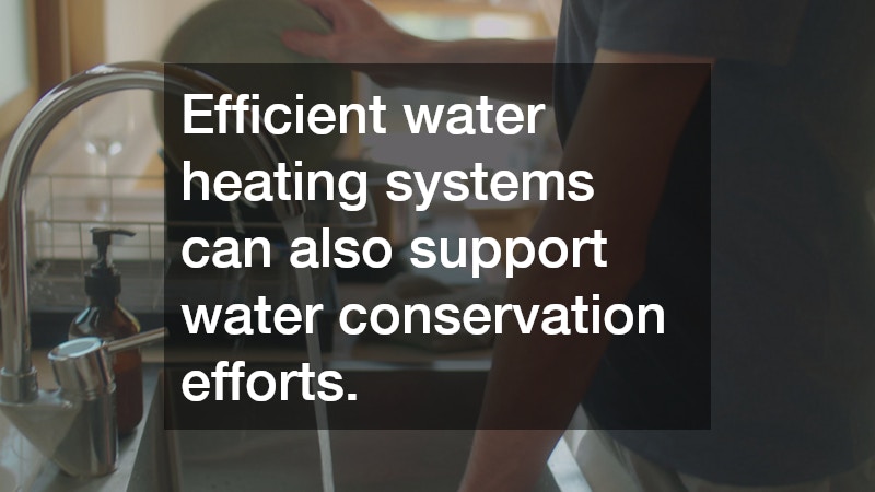 Efficient water heating systems can also support water conservation efforts.