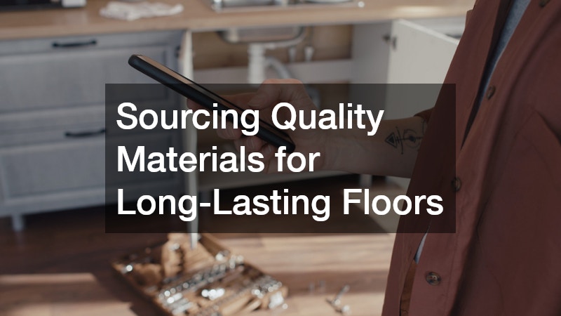 Sourcing Quality Materials for Long-Lasting Floors