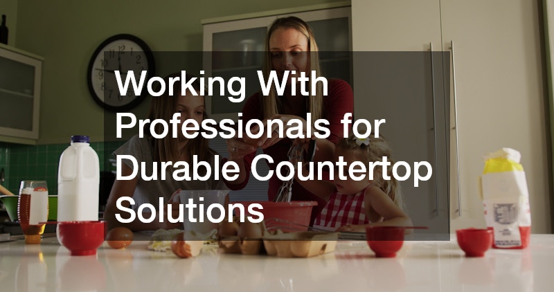 Working With Professionals for Durable Countertop Solutions