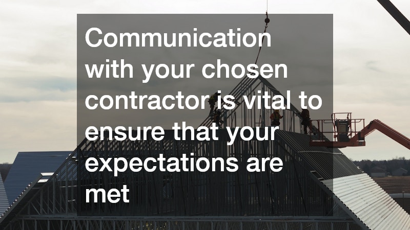 Communication with your chosen contractor is vital to ensure that your expectations are met