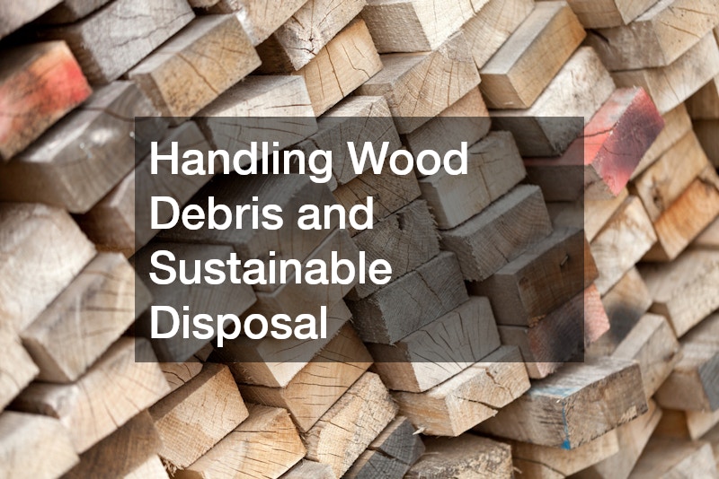 Handling Wood Debris and Sustainable Disposal