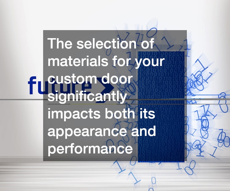 The selection of materials for your custom door significantly impacts both its appearance and performance