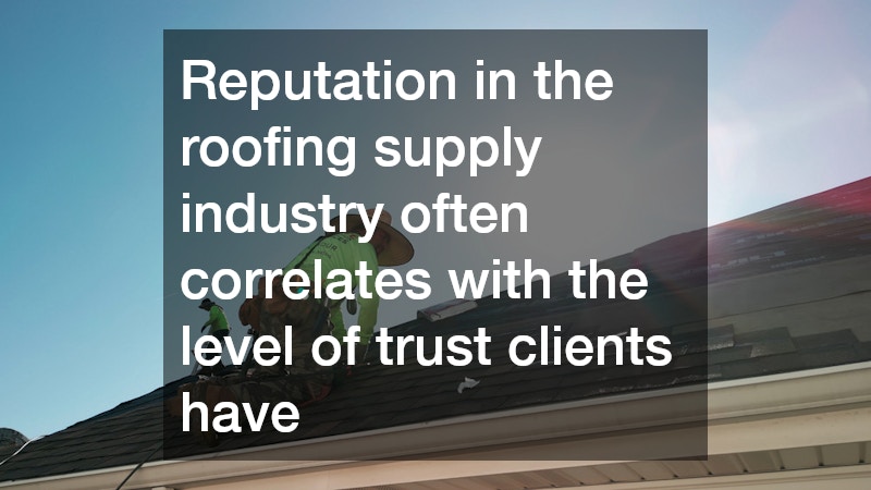 Reputation in the roofing supply industry often correlates with the level of trust clients have