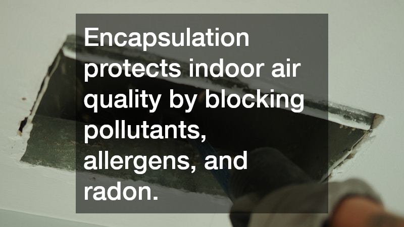 Encapsulation protects indoor air quality by blocking pollutants, allergens, and radon.